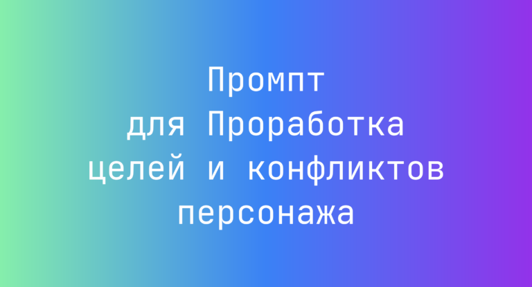 Промпт для Проработка целей и конфликтов персонажа