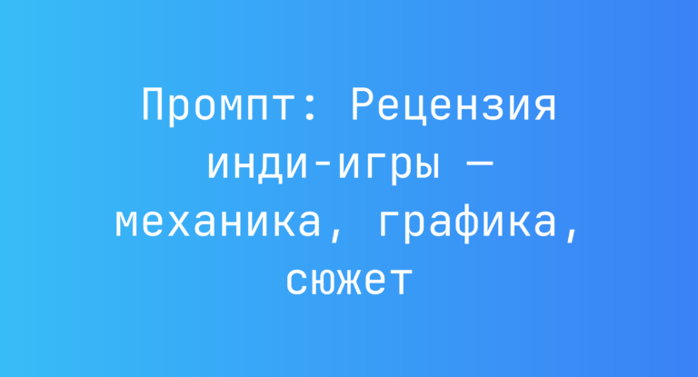 Промпт: Рецензия инди-игры — механика, графика, сюжет