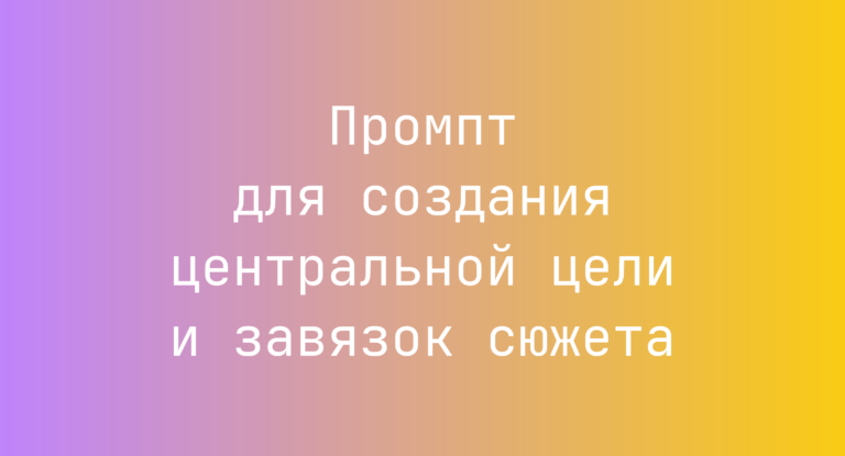 Промпт для создания центральной цели и завязок сюжета