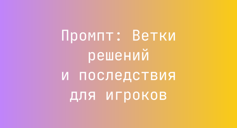Промпт: Ветки решений и последствия для игроков