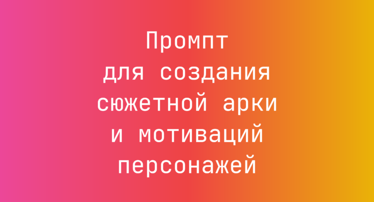 Промпт для создания сюжетной арки и мотиваций персонажей