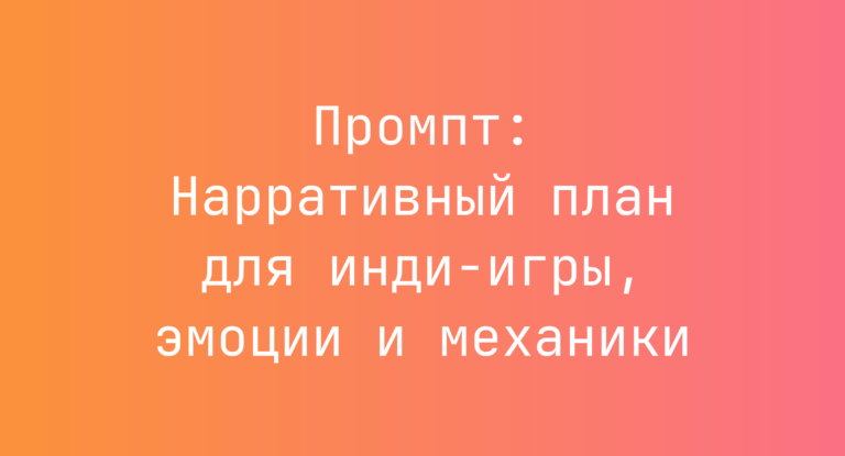 Промпт: Нарративный план для инди‑игры, эмоции и механики