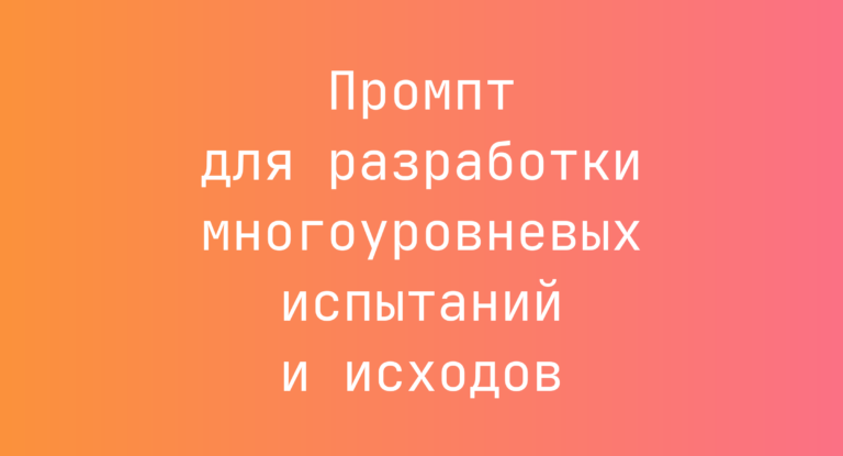 Промпт для разработки многоуровневых испытаний и исходов