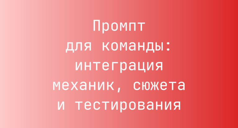 Промпт для команды: интеграция механик, сюжета и тестирования