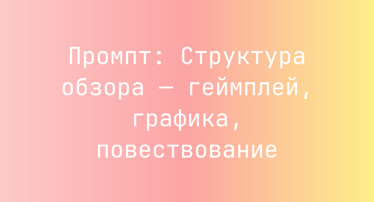 Промпт: Структура обзора — геймплей, графика, повествование