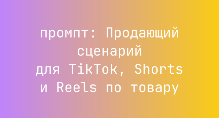 Продающий сценарий для TikTok, Shorts и Reels по товару