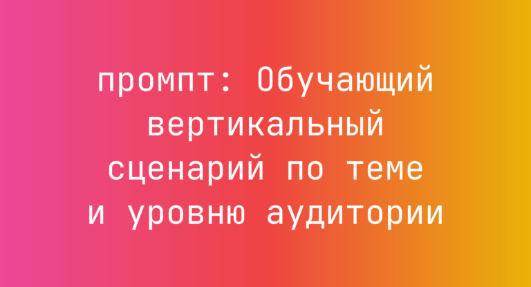 Обучающий вертикальный сценарий по теме и уровню аудитории