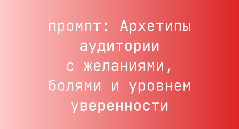 Архетипы аудитории с желаниями, болями и уровнем уверенности