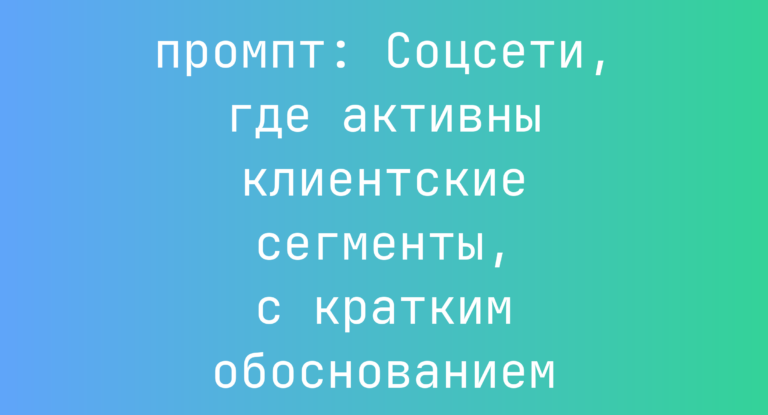 Соцсети, где активны клиентские сегменты, с кратким обоснованием