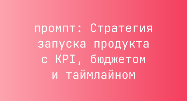 Стратегия запуска продукта с KPI, бюджетом и таймлайном