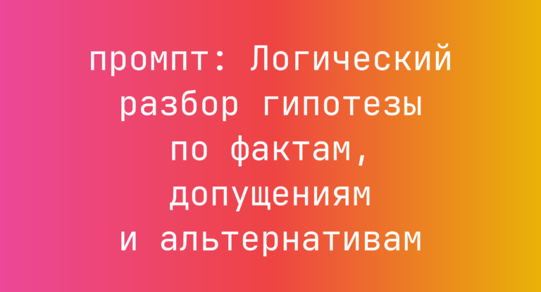 Логический разбор гипотезы по фактам, допущениям и альтернативам