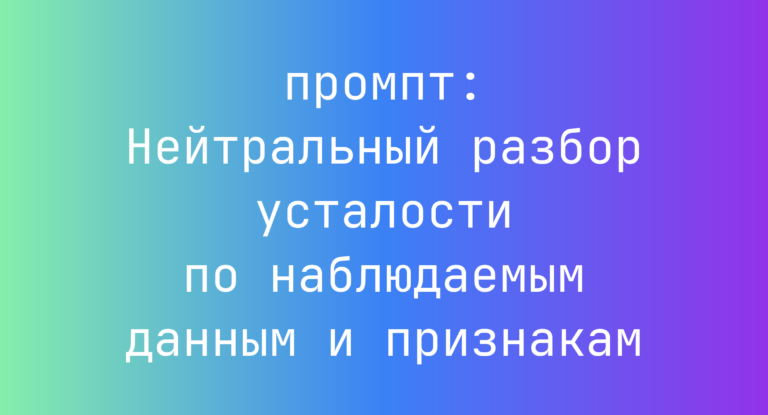 Нейтральный разбор усталости по наблюдаемым данным и признакам