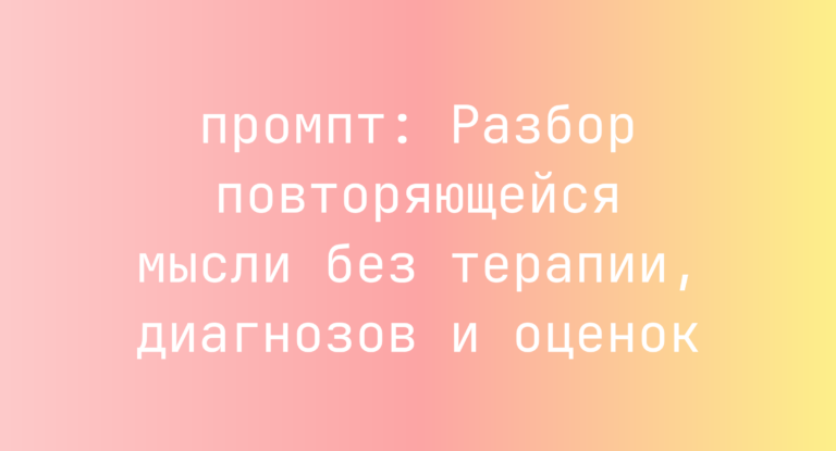 Разбор повторяющейся мысли без терапии, диагнозов и оценок