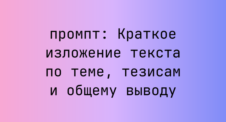 Краткое изложение текста по теме, тезисам и общему выводу