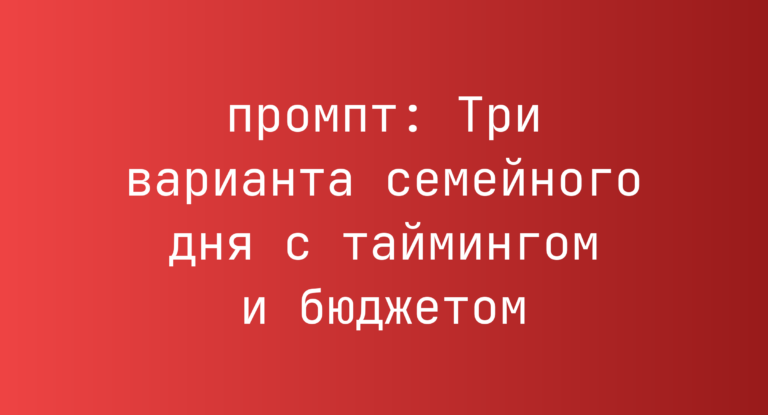 Три варианта семейного дня с таймингом и бюджетом