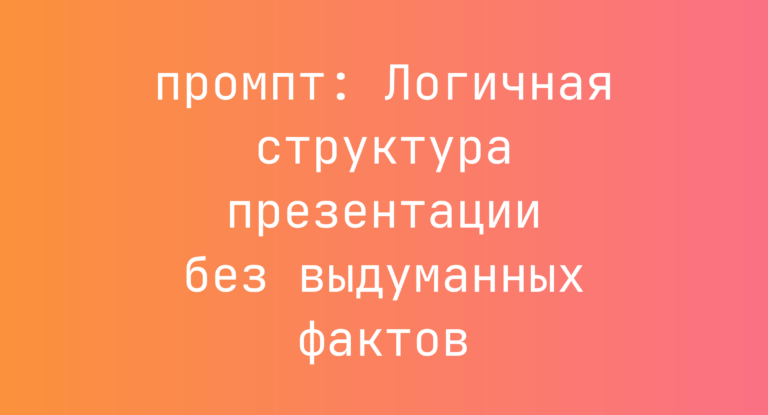 Логичная структура презентации без выдуманных фактов