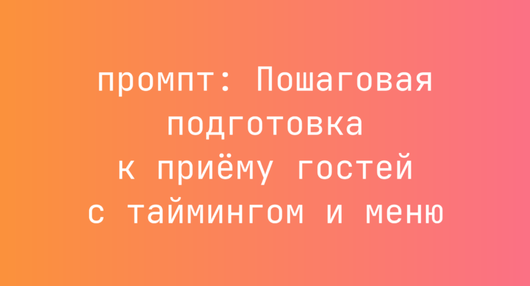Пошаговая подготовка к приёму гостей с таймингом и меню