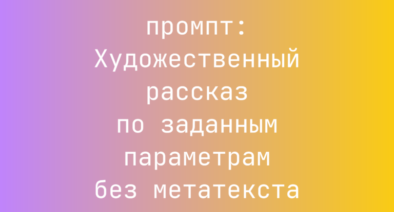 Художественный рассказ по заданным параметрам без метатекста