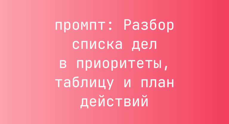 Разбор списка дел в приоритеты, таблицу и план действий