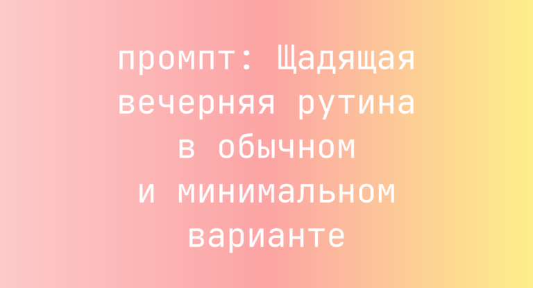 Щадящая вечерняя рутина в обычном и минимальном варианте