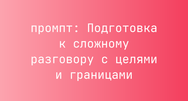 Подготовка к сложному разговору с целями и границами