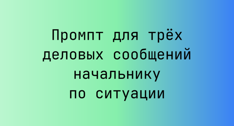 Промпт для трёх деловых сообщений начальнику по ситуации