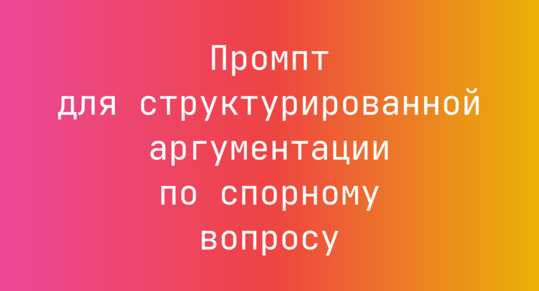 Промпт для структурированной аргументации по спорному вопросу