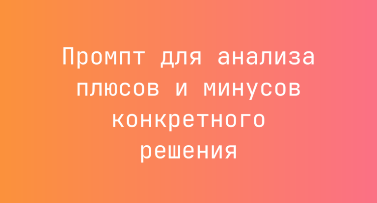 Промпт для анализа плюсов и минусов конкретного решения
