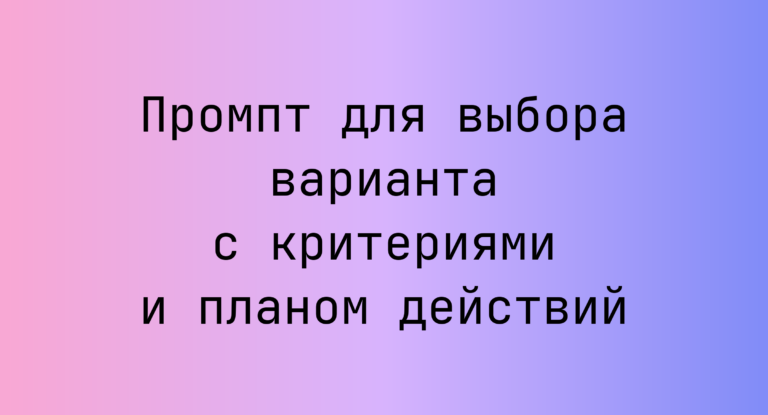 Промпт для выбора варианта с критериями и планом действий