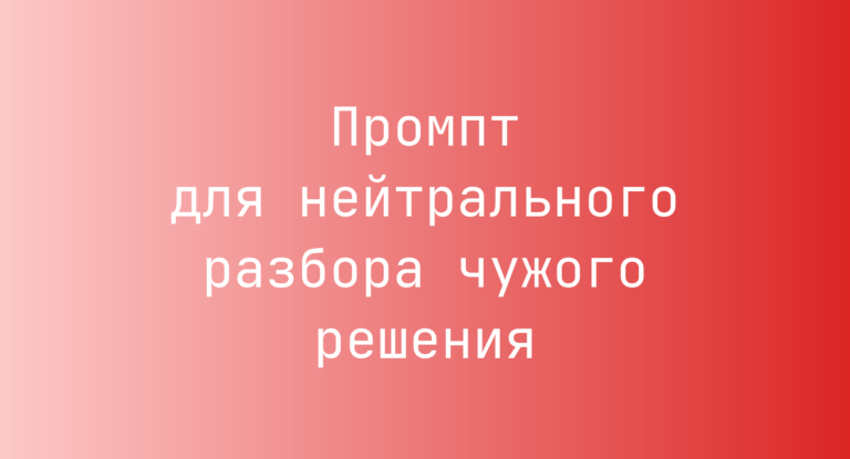 Промпт для нейтрального разбора чужого решения