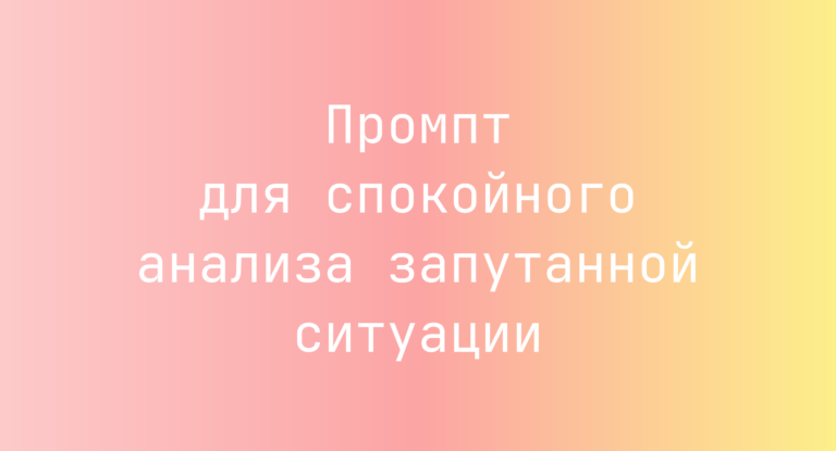 Промпт для спокойного анализа запутанной ситуации