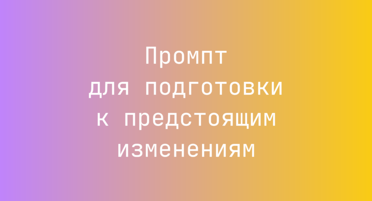 Промпт для подготовки к предстоящим изменениям