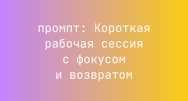 Короткая рабочая сессия с фокусом и возвратом