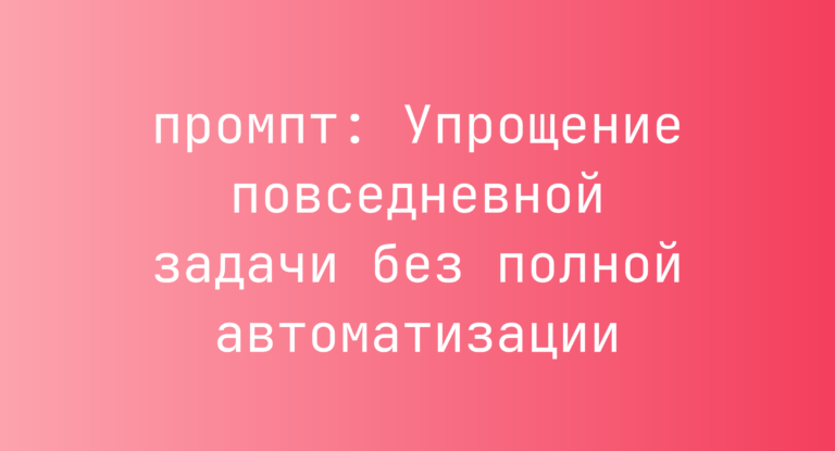 Упрощение повседневной задачи без полной автоматизации