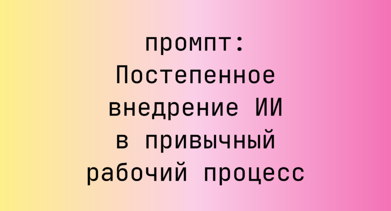 Постепенное внедрение ИИ в привычный рабочий процесс