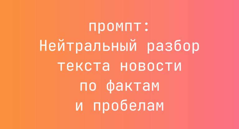 Нейтральный разбор текста новости по фактам и пробелам