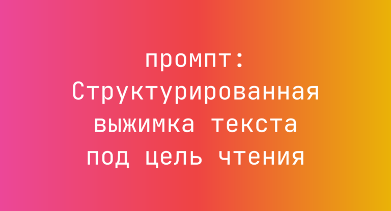 Структурированная выжимка текста под цель чтения
