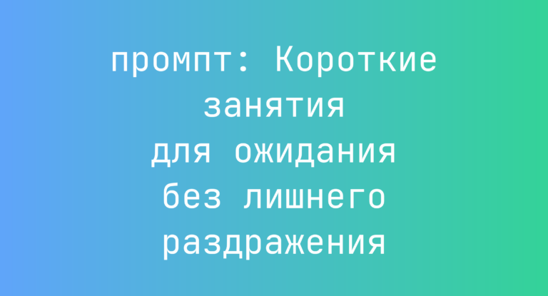 Короткие занятия для ожидания без лишнего раздражения