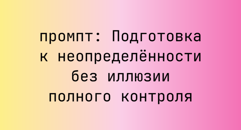 Подготовка к неопределённости без иллюзии полного контроля