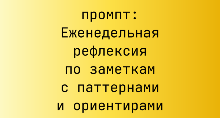Еженедельная рефлексия по заметкам с паттернами и ориентирами