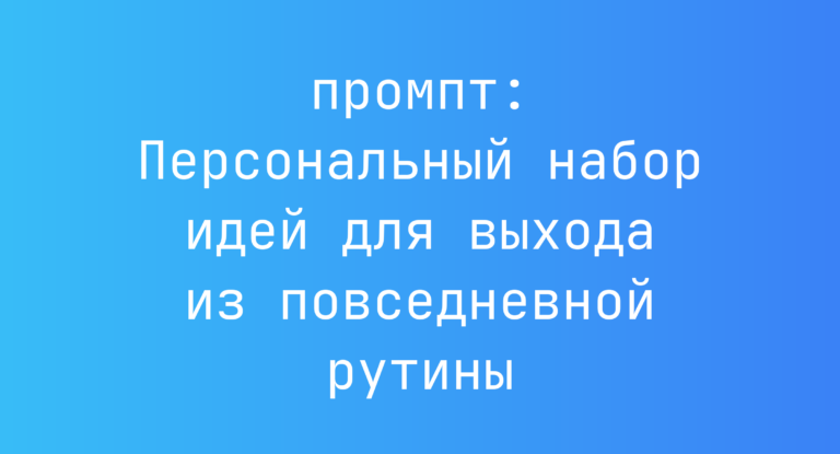 Персональный набор идей для выхода из повседневной рутины