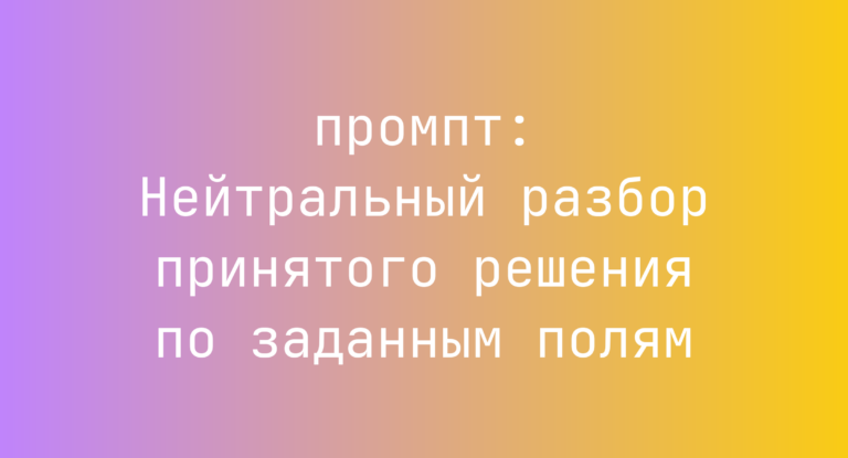 Нейтральный разбор принятого решения по заданным полям