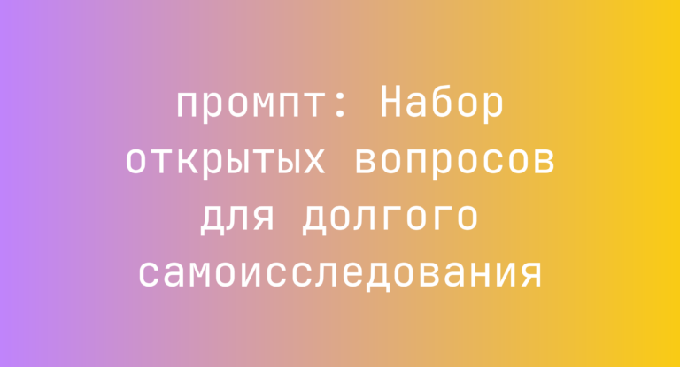 Набор открытых вопросов для долгого самоисследования