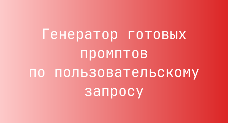 Генератор готовых промптов по пользовательскому запросу