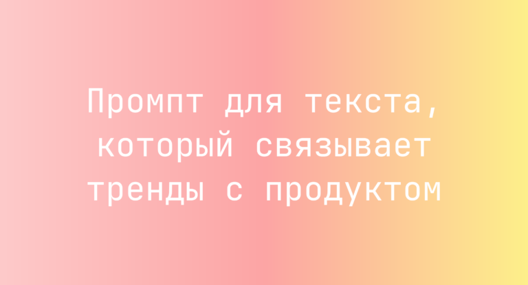 Промпт для текста, который связывает тренды с продуктом