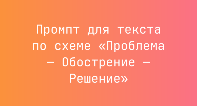 Промпт для текста по схеме «Проблема — Обострение — Решение»
