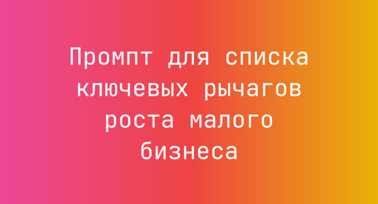 Промпт для списка ключевых рычагов роста малого бизнеса