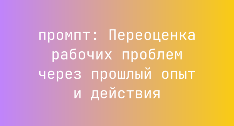 Переоценка рабочих проблем через прошлый опыт и действия