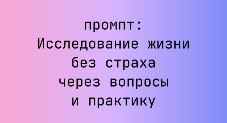 Исследование жизни без страха через вопросы и практику