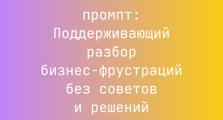 Поддерживающий разбор бизнес-фрустраций без советов и решений